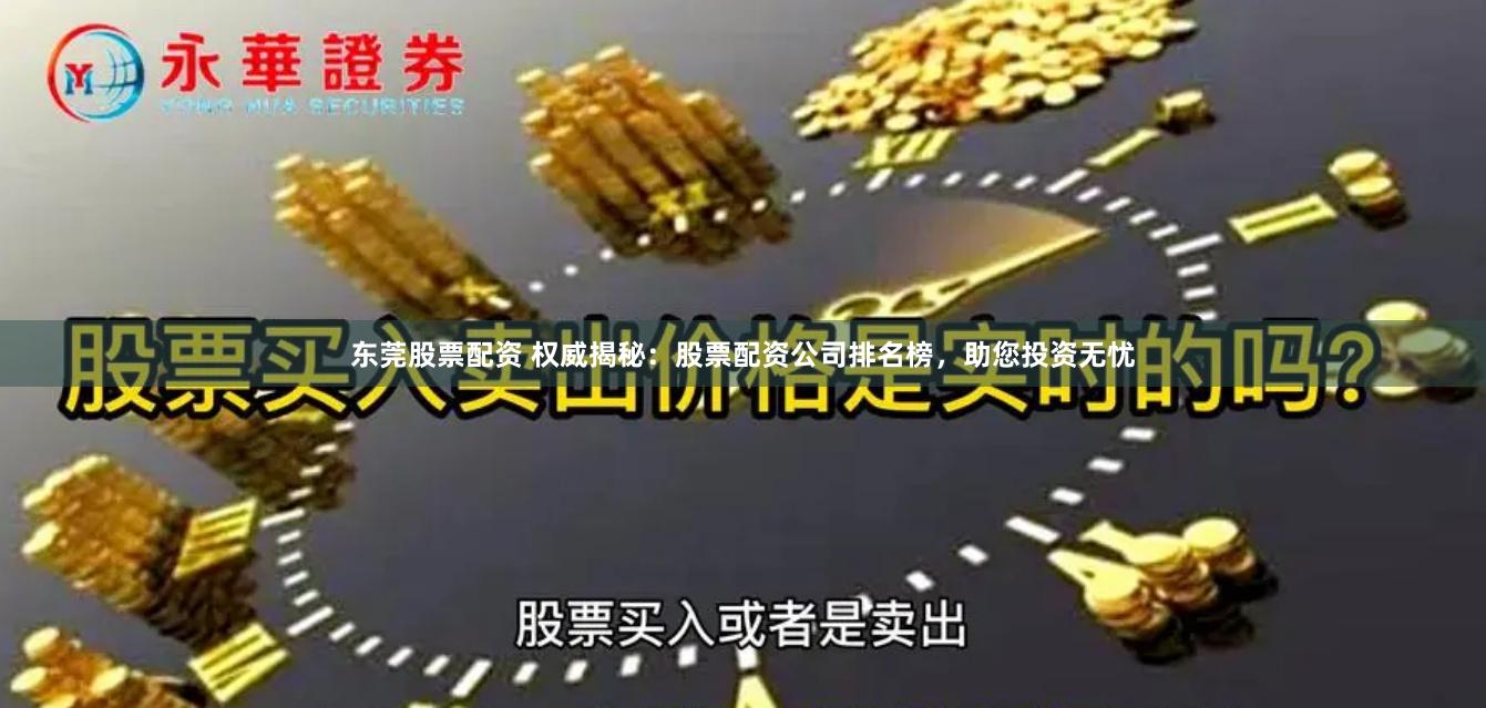 东莞股票配资 权威揭秘：股票配资公司排名榜，助您投资无忧