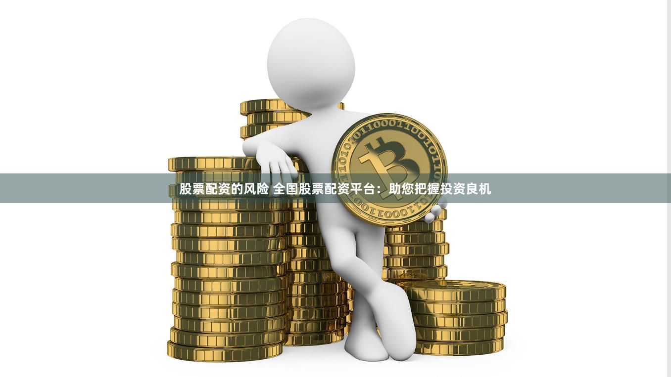 股票配资的风险 全国股票配资平台：助您把握投资良机