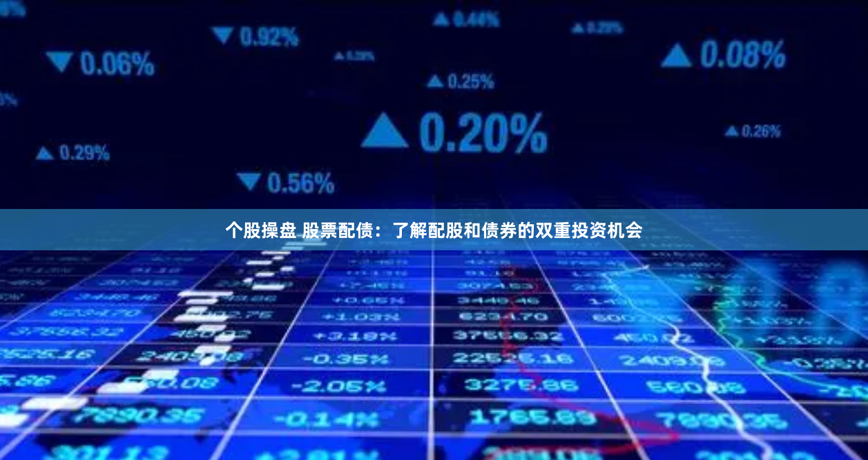 个股操盘 股票配债：了解配股和债券的双重投资机会