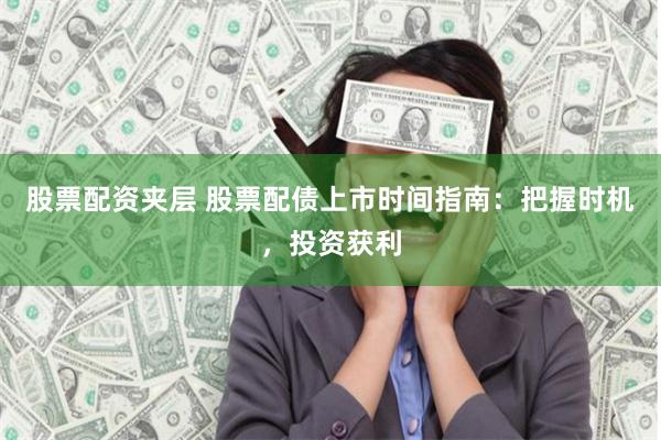股票配资夹层 股票配债上市时间指南：把握时机，投资获利