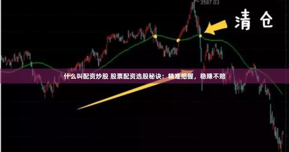 什么叫配资炒股 股票配资选股秘诀：精准把握，稳赚不赔