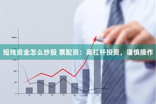 短线资金怎么炒股 票配资：高杠杆投资，谨慎操作