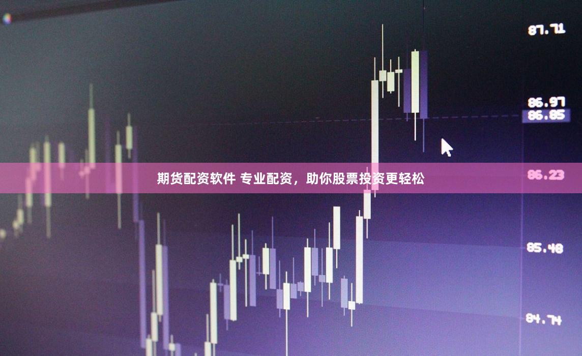 期货配资软件 专业配资，助你股票投资更轻松