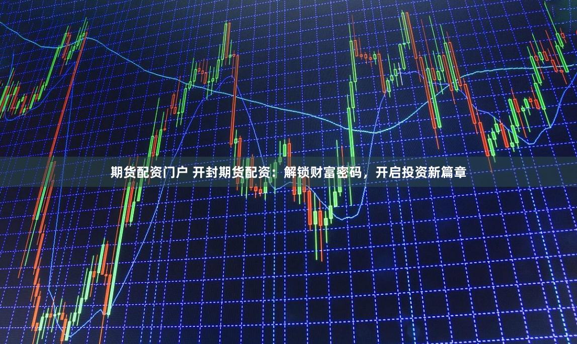 期货配资门户 开封期货配资：解锁财富密码，开启投资新篇章