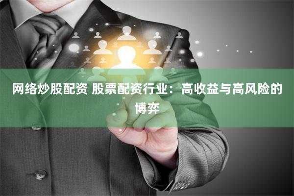 网络炒股配资 股票配资行业：高收益与高风险的博弈