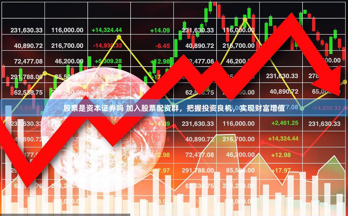 股票是资本证券吗 加入股票配资群，把握投资良机，实现财富增值