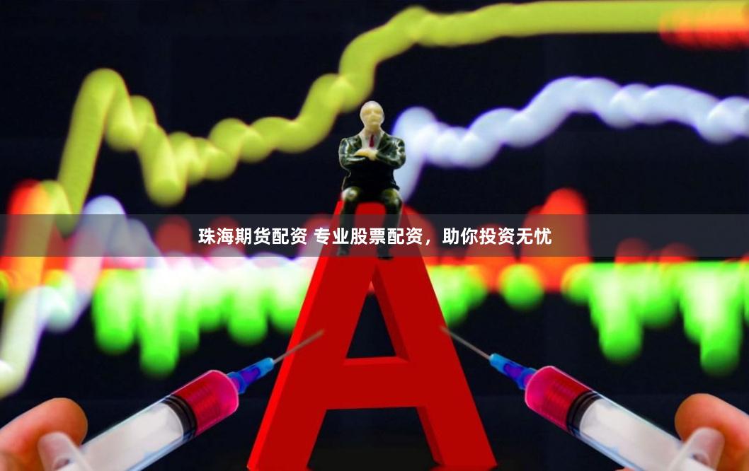 珠海期货配资 专业股票配资，助你投资无忧