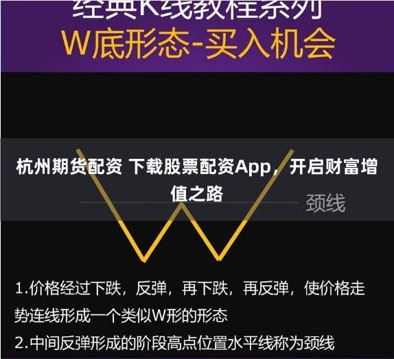 杭州期货配资 下载股票配资App，开启财富增值之路