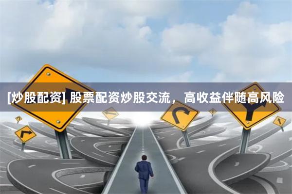 [炒股配资] 股票配资炒股交流，高收益伴随高风险