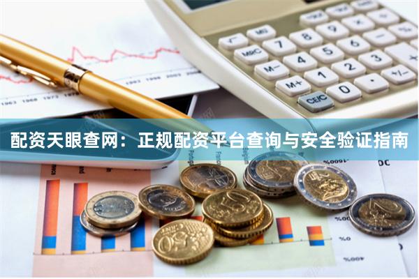 配资天眼查网：正规配资平台查询与安全验证指南