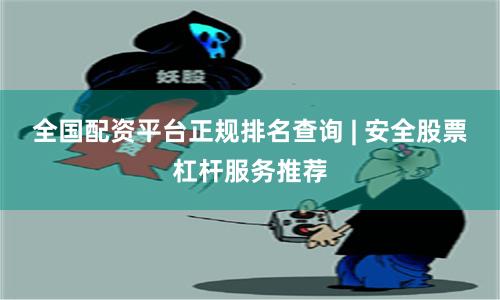 全国配资平台正规排名查询 | 安全股票杠杆服务推荐