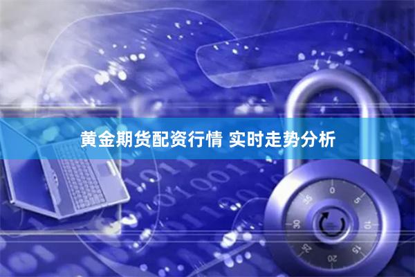 黄金期货配资行情 实时走势分析