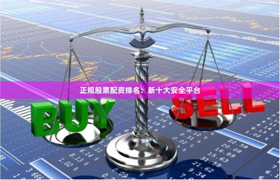 正规股票配资排名：新十大安全平台