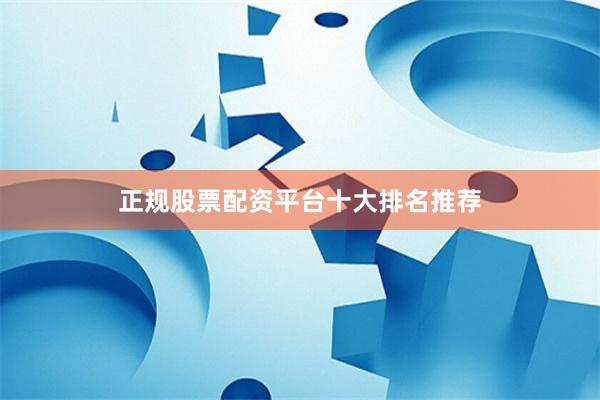 正规股票配资平台十大排名推荐