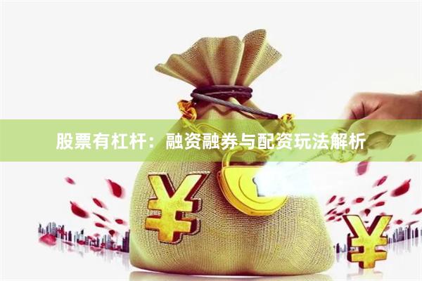 股票有杠杆：融资融券与配资玩法解析